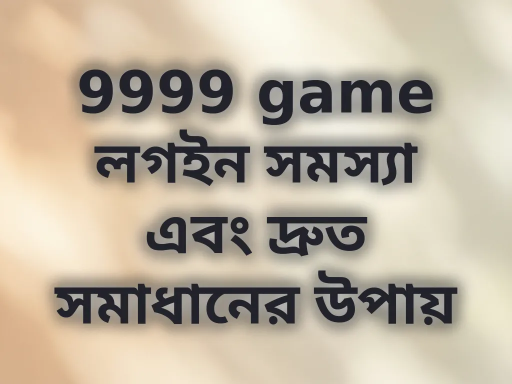 9999 game লগইন সমস্যা সমাধান
