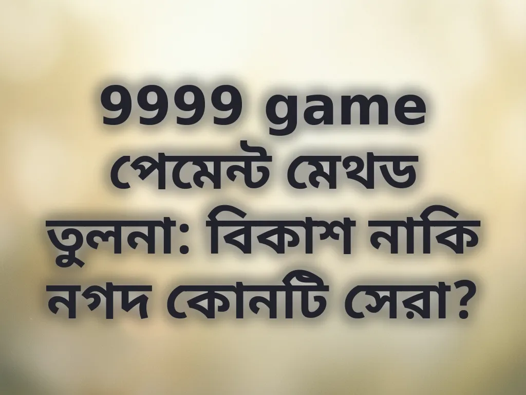 9999 game পেমেন্ট মেথড তুলনা